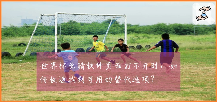世界杯竞猜软件页面打不开时,如何快速找到可用的替代选项?