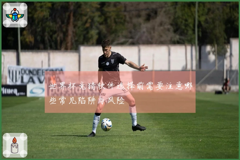世界杯竞猜软件选择前需要注意哪些常见陷阱与风险