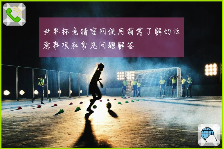 世界杯竞猜官网使用前需了解的注意事项和常见问题解答